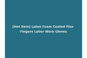 [Hot Item] Latex Foam Coated Plus Fingers Labor Work Gloves