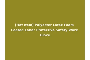 [Hot Item] Polyester Latex Foam Coated Labor Protective Safety Work Glove