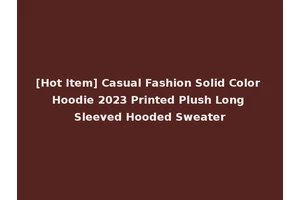 [Hot Item] Casual Fashion Solid Color Hoodie 2023 Printed Plush Long Sleeved Hooded Sweater
