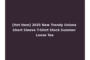 [Hot Item] 2025 New Trendy Unisex Short Sleeve T-Shirt Stock Summer Loose Tee