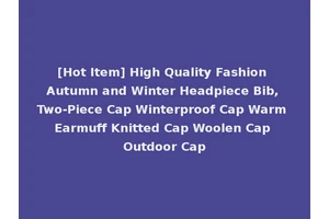 [Hot Item] High Quality Fashion Autumn and Winter Headpiece Bib, Two-Piece Cap Winterproof Cap Warm Earmuff Knitted Cap Woolen Cap Outdoor Cap