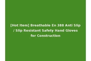 [Hot Item] Breathable En 388 Anti Slip / Slip Resistant Safety Hand Gloves for Construction