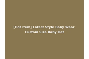 [Hot Item] Latest Style Baby Wear Custom Size Baby Hat