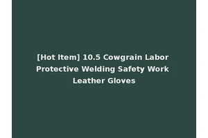 [Hot Item] 10.5 Cowgrain Labor Protective Welding Safety Work Leather Gloves