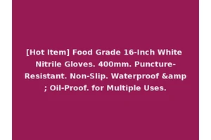 [Hot Item] Food Grade 16-Inch White Nitrile Gloves. 400mm. Puncture-Resistant. Non-Slip. Waterproof &amp; Oil-Proof. for Multiple Uses.