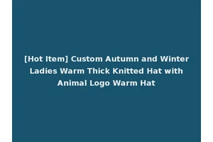 [Hot Item] Custom Autumn and Winter Ladies Warm Thick Knitted Hat with Animal Logo Warm Hat