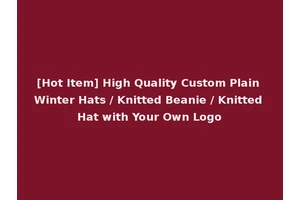 [Hot Item] High Quality Custom Plain Winter Hats / Knitted Beanie / Knitted Hat with Your Own Logo