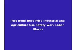 [Hot Item] Best Price Industrial and Agriculture Use Safety Work Labor Gloves