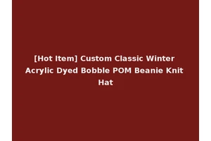 [Hot Item] Custom Classic Winter Acrylic Dyed Bobble POM Beanie Knit Hat