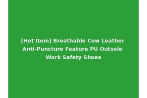 [Hot Item] Breathable Cow Leather Anti-Puncture Feature PU Outsole Work Safety Shoes