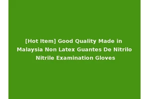 [Hot Item] Good Quality Made in Malaysia Non Latex Guantes De Nitrilo Nitrile Examination Gloves