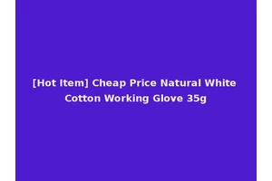 [Hot Item] Cheap Price Natural White Cotton Working Glove 35g