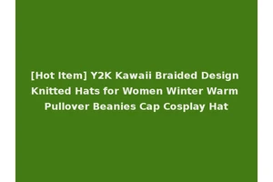 [Hot Item] Y2K Kawaii Braided Design Knitted Hats for Women Winter Warm Pullover Beanies Cap Cosplay Hat