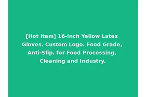 [Hot Item] 16-Inch Yellow Latex Gloves. Custom Logo. Food Grade, Anti-Slip. for Food Processing, Cleaning and Industry.