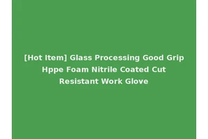 [Hot Item] Glass Processing Good Grip Hppe Foam Nitrile Coated Cut Resistant Work Glove