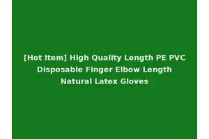 [Hot Item] High Quality Length PE PVC Disposable Finger Elbow Length Natural Latex Gloves