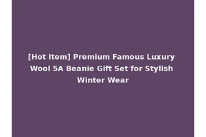 [Hot Item] Premium Famous Luxury Wool 5A Beanie Gift Set for Stylish Winter Wear