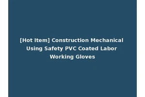 [Hot Item] Construction Mechanical Using Safety PVC Coated Labor Working Gloves