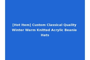 [Hot Item] Custom Classical Quality Winter Warm Knitted Acrylic Beanie Hats
