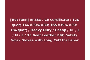 [Hot Item] En388 / CE Certificate / 12" 14'' 16'' 18" / Heavy Duty / Cheap / XL / L / M / S / Xs Goat Leather BBQ Safety Work Gloves with Long Cuff for Labor
