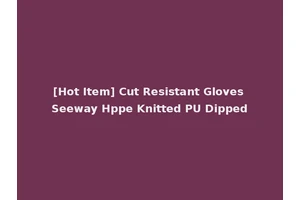[Hot Item] Cut Resistant Gloves Seeway Hppe Knitted PU Dipped