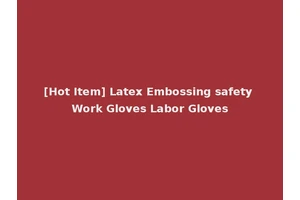 [Hot Item] Latex Embossing safety Work Gloves Labor Gloves