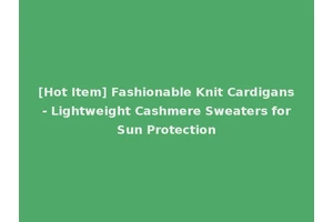 [Hot Item] Fashionable Knit Cardigans - Lightweight Cashmere Sweaters for Sun Protection