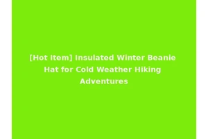 [Hot Item] Insulated Winter Beanie Hat for Cold Weather Hiking Adventures