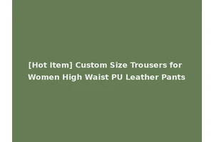 [Hot Item] Custom Size Trousers for Women High Waist PU Leather Pants