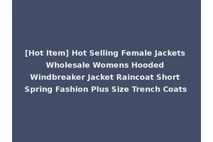 [Hot Item] Hot Selling Female Jackets Wholesale Womens Hooded Windbreaker Jacket Raincoat Short Spring Fashion Plus Size Trench Coats