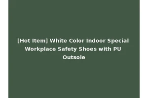 [Hot Item] White Color Indoor Special Workplace Safety Shoes with PU Outsole