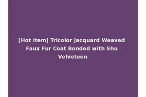 [Hot Item] Tricolor Jacquard Weaved Faux Fur Coat Bonded with Shu Velveteen