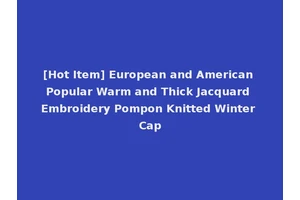 [Hot Item] European and American Popular Warm and Thick Jacquard Embroidery Pompon Knitted Winter Cap