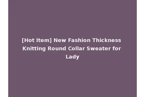 [Hot Item] New Fashion Thickness Knitting Round Collar Sweater for Lady