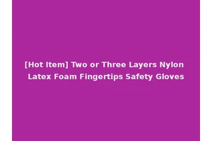 [Hot Item] Two or Three Layers Nylon Latex Foam Fingertips Safety Gloves