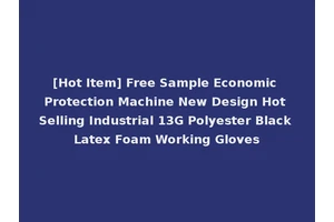 [Hot Item] Free Sample Economic Protection Machine New Design Hot Selling Industrial 13G Polyester Black Latex Foam Working Gloves