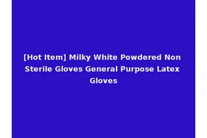 [Hot Item] Milky White Powdered Non Sterile Gloves General Purpose Latex Gloves