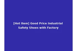 [Hot Item] Good Price Industrial Safety Shoes with Factory