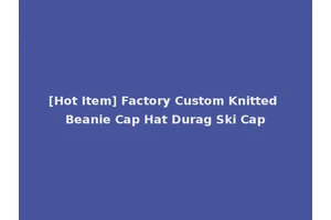 [Hot Item] Factory Custom Knitted Beanie Cap Hat Durag Ski Cap