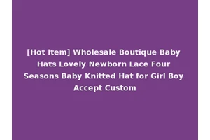 [Hot Item] Wholesale Boutique Baby Hats Lovely Newborn Lace Four Seasons Baby Knitted Hat for Girl Boy Accept Custom