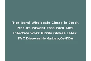 [Hot Item] Wholesale Cheap in Stock Procure Powder Free Pack Anti-Infective Work Nitrile Gloves Latex PVC Disposable &nbsp;Ce/FDA