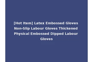 [Hot Item] Latex Embossed Gloves Non-Slip Labour Gloves Thickened Physical Embossed Dipped Labour Gloves