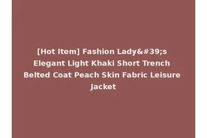 [Hot Item] Fashion Lady's Elegant Light Khaki Short Trench Belted Coat Peach Skin Fabric Leisure Jacket