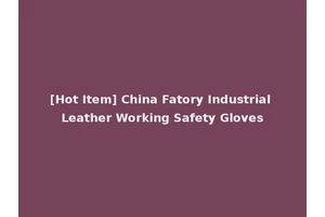 [Hot Item] China Fatory Industrial Leather Working Safety Gloves