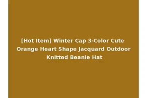 [Hot Item] Winter Cap 3-Color Cute Orange Heart Shape Jacquard Outdoor Knitted Beanie Hat