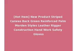 [Hot Item] New Product Striped Canvas Back Green Reinforced Palm Morden Styles Leather Rigger Construction Hand Work Safety Gloves