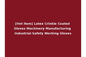 [Hot Item] Latex Crinkle Coated Gloves Machinery Manufacturing Industrial Safety Working Gloves