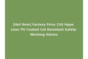 [Hot Item] Factory Price 13G Hppe Liner PU Coated Cut Resistant Safety Working Gloves
