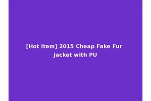 [Hot Item] 2015 Cheap Fake Fur Jacket with PU