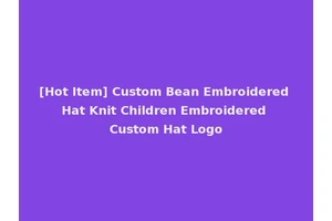 [Hot Item] Custom Bean Embroidered Hat Knit Children Embroidered Custom Hat Logo